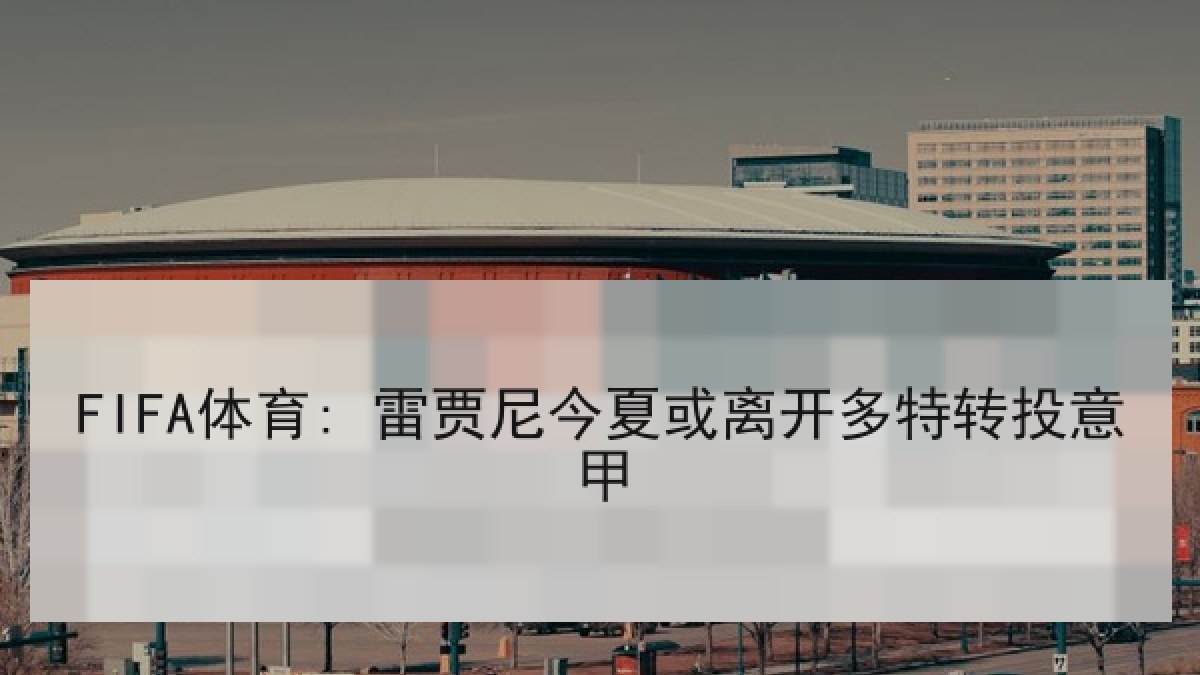 FIFA体育: 雷贾尼今夏或离开多特转投意甲